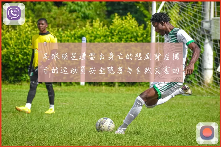 足球明星遭雷击身亡的悲剧背后揭示的运动员安全隐患与自然灾害的关系