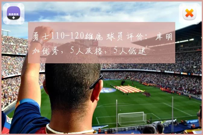 勇士110-120雄鹿 球员评价：库明加优秀，5人及格，5人低迷