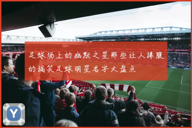 足球场上的幽默之星那些让人捧腹的搞笑足球明星名字大盘点