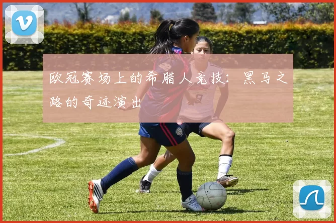 欧冠赛场上的希腊人竞技：黑马之路的奇迹演出