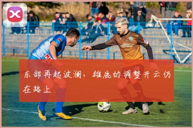 东部再起波澜，雄鹿的调整开云仍在路上