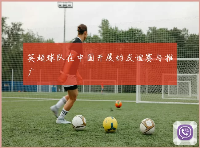 英超球队在中国开展的友谊赛与推广