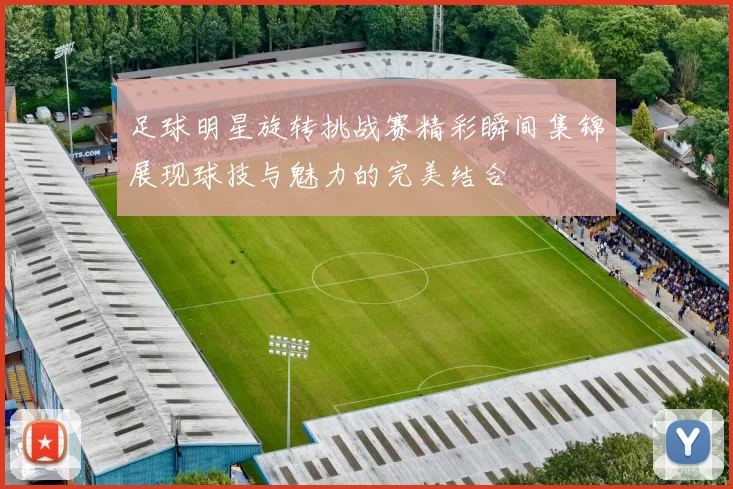 足球明星旋转挑战赛精彩瞬间集锦展现球技与魅力的完美结合