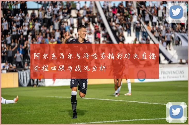 阿尔克马尔与海伦芬精彩对决直播全程回顾与战况分析