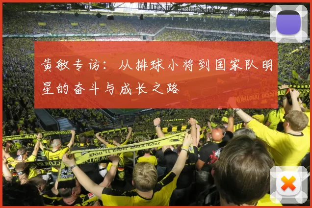 黄敏专访：从排球小将到国家队明星的奋斗与成长之路