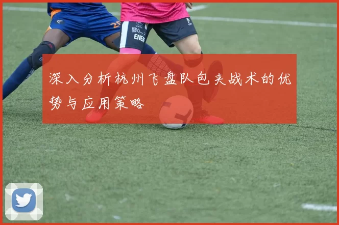 深入分析杭州飞盘队包夹战术的优势与应用策略
