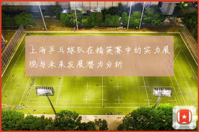 上海乒乓球队在精英赛中的实力展现与未来发展潜力分析