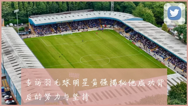 专访羽毛球明星黄强揭秘他成功背后的努力与坚持