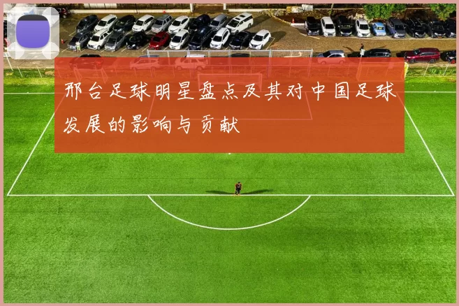 邢台足球明星盘点及其对中国足球发展的影响与贡献