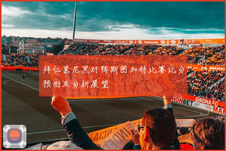 拜仁慕尼黑对阵斯图加特比赛比分预测及分析展望