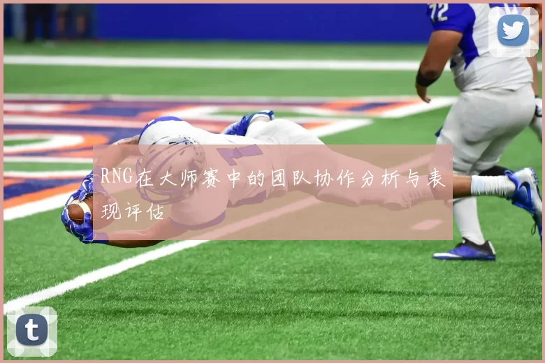 RNG在大师赛中的团队协作分析与表现评估