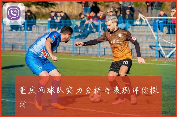 重庆网球队实力分析与表现评估探讨