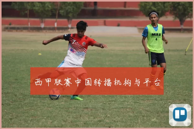 西甲联赛中国转播机构与平台