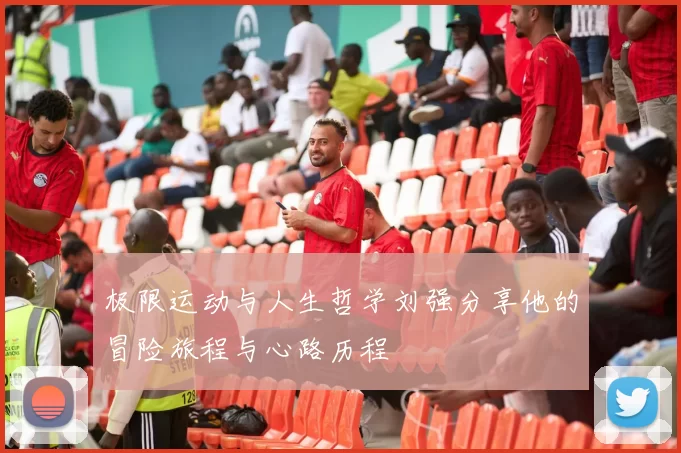 极限运动与人生哲学刘强分享他的冒险旅程与心路历程