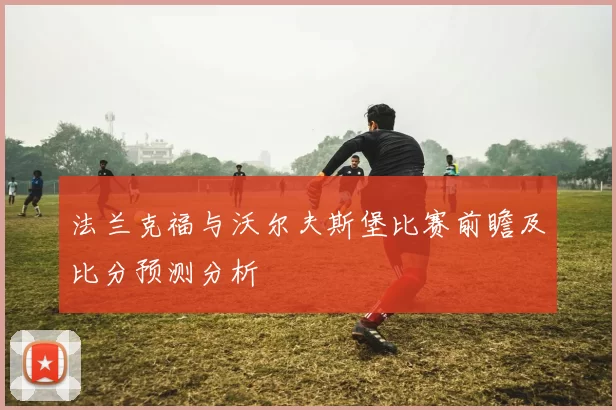 法兰克福与沃尔夫斯堡比赛前瞻及比分预测分析