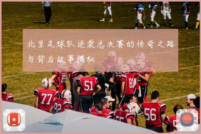 北京足球队逆袭总决赛的传奇之路与背后故事揭秘