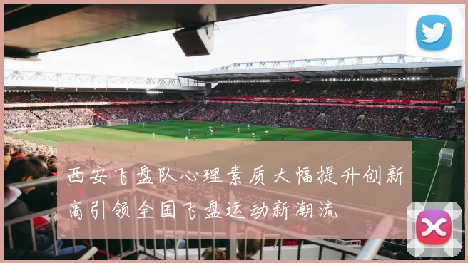 西安飞盘队心理素质大幅提升创新高引领全国飞盘运动新潮流