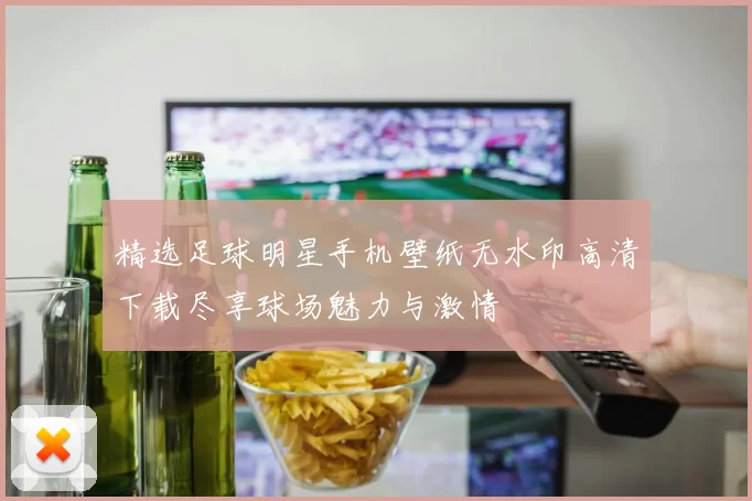 精选足球明星手机壁纸无水印高清下载尽享球场魅力与激情
