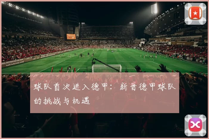 球队首次进入德甲：新晋德甲球队的挑战与机遇