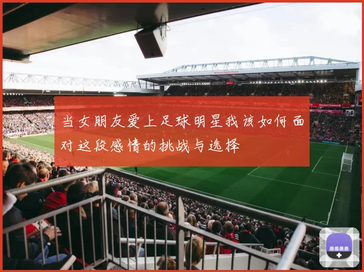 当女朋友爱上足球明星我该如何面对这段感情的挑战与选择