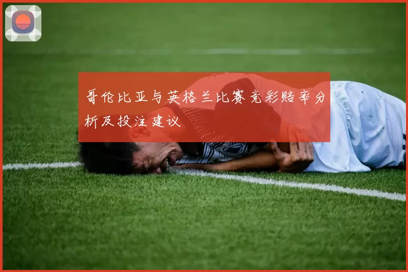 哥伦比亚与英格兰比赛竞彩赔率分析及投注建议