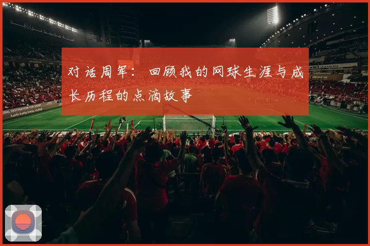 对话周军：回顾我的网球生涯与成长历程的点滴故事